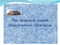 Презентация к классному часу по правовому просвещению Час правовых знаний . Школа юных правоведов