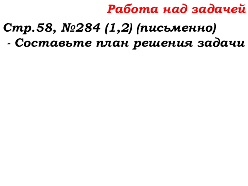 Урок №22 01.10.19 Вычитание Работа над задачейСтр.58, №284 (1,2) (письменно) - Составьте план решения задачи Работа над задачейСтр.58, №284 (1,2) (письменно) - Составьте план решения задачи