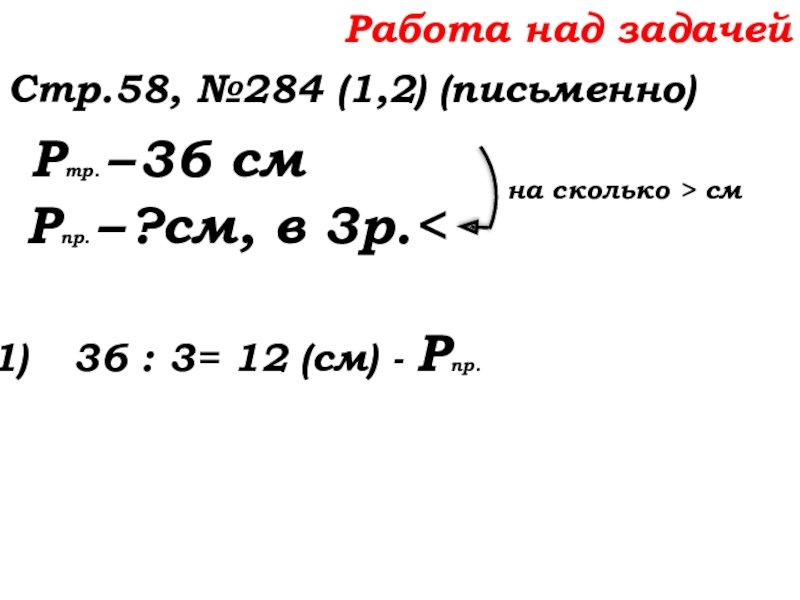 Урок №22 01.10.19 Вычитание Работа над задачейСтр.58, №284 (1,2) (письменно) Ртр. – 36 см Рпр. – ?см, в 3р. см Работа над задачейСтр.58, №284 (1,2) (письменно) Ртр. – 36 см Рпр. – ?см, в 3р. см