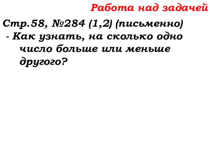 Урок №22 01.10.19 Вычитание Работа над задачейСтр.58, №284 (1,2) (письменно) - Как узнать, на сколько Работа над задачейСтр.58, №284 (1,2) (письменно) - Как узнать, на сколько одно число больше или меньше другого?