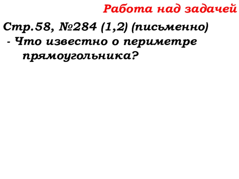 Урок №22 01.10.19 Вычитание Работа над задачейСтр.58, №284 (1,2) (письменно) - Что известно о периметре прямоугольника? Работа над задачейСтр.58, №284 (1,2) (письменно) - Что известно о периметре прямоугольника?