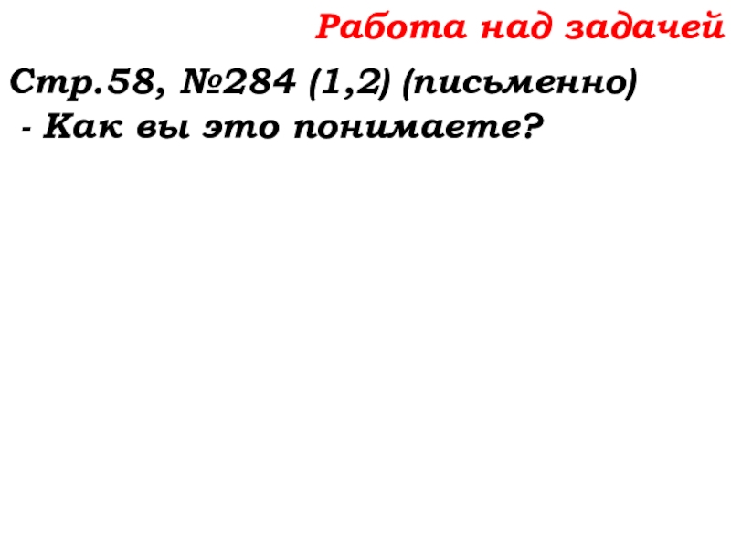Урок №22 01.10.19 Вычитание Работа над задачейСтр.58, №284 (1,2) (письменно) - Как вы это понимаете? Работа над задачейСтр.58, №284 (1,2) (письменно) - Как вы это понимаете?