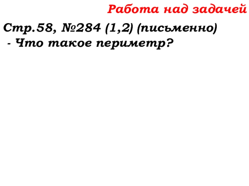 Урок №22 01.10.19 Вычитание Работа над задачейСтр.58, №284 (1,2) (письменно) - Что такое периметр? Работа над задачейСтр.58, №284 (1,2) (письменно) - Что такое периметр?