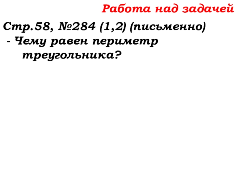 Урок №22 01.10.19 Вычитание Работа над задачейСтр.58, №284 (1,2) (письменно) - Чему равен периметр треугольника? Работа над задачейСтр.58, №284 (1,2) (письменно) - Чему равен периметр треугольника?
