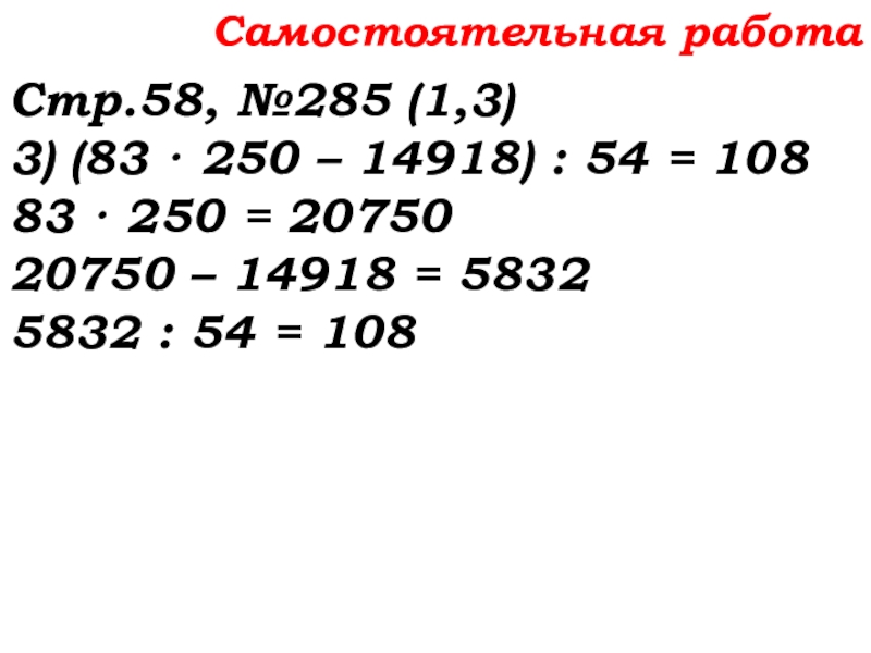 Урок №22 01.10.19 Вычитание Самостоятельная работаСтр.58, №285 (1,3)3) (83 · 250 – 14918) : 54 Самостоятельная работаСтр.58, №285 (1,3)3) (83 · 250 – 14918) : 54 = 108 83 · 250 =