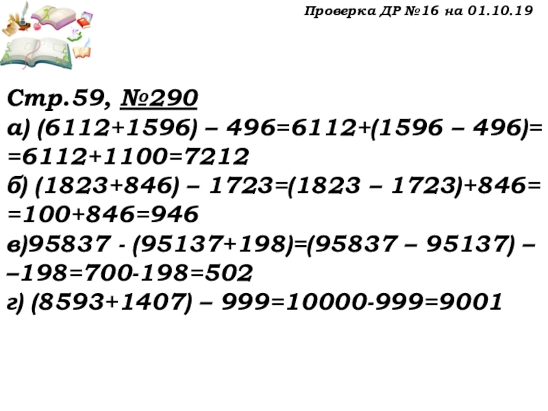 Урок №22 01.10.19 Вычитание Проверка ДР №16 на 01.10.19Стр.59, №290а) (6112+1596) – 496=6112+(1596 – 496)==6112+1100=7212б) Проверка ДР №16 на 01.10.19Стр.59, №290а) (6112+1596) – 496=6112+(1596 – 496)==6112+1100=7212б) (1823+846) – 1723=(1823 – 1723)+846==100+846=946в)95837 -
