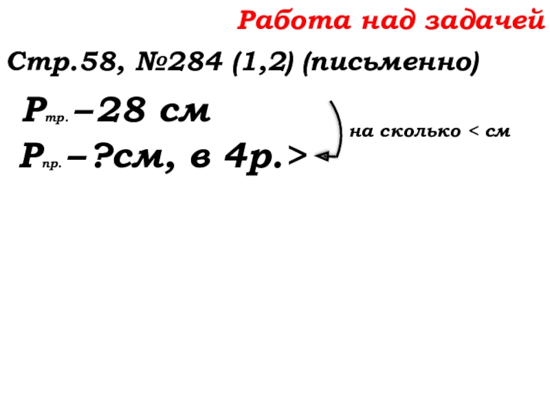 Урок №22 01.10.19 Вычитание Работа над задачейСтр.58, №284 (1,2) (письменно) Ртр. – 28 см Рпр. Работа над задачейСтр.58, №284 (1,2) (письменно) Ртр. – 28 см Рпр. – ?см, в 4р.> на сколько