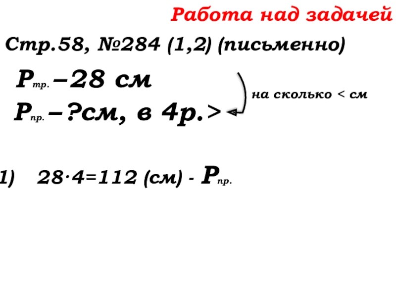 Урок №22 01.10.19 Вычитание Работа над задачейСтр.58, №284 (1,2) (письменно) Ртр. – 28 см Рпр. Работа над задачейСтр.58, №284 (1,2) (письменно) Ртр. – 28 см Рпр. – ?см, в 4р.>28·4=112 (см) -