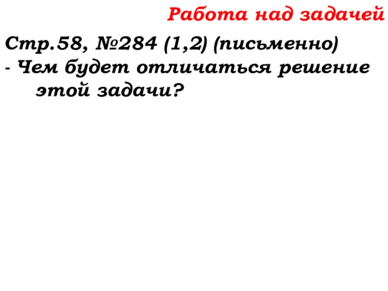 Урок №22 01.10.19 Вычитание Работа над задачейСтр.58, №284 (1,2) (письменно)- Чем будет отличаться решение этой задачи? Работа над задачейСтр.58, №284 (1,2) (письменно)- Чем будет отличаться решение этой задачи?