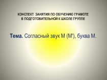 ПРЕЗЕНТАЦИЯ К ЗАНЯТИЮ ПО ОБУЧЕНИЮ ГРАМОТЕ В ПОДГОТОВИТЕЛЬНОЙ ГРУППЕ ПО ТЕМЕ СОГЛАСНЫЙ ЗВУК М (М'), БУКВА М
