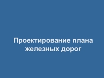 Презентация по дисциплине Устройство, ремонт и содержание автомобильных и железных дорог на тему Проектирование плана железных дорог