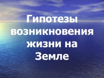 Презентация по биологии на темуГипотезы возникновения жизни на Земле(9 класс)