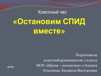 Презентация к классному часу Остановим СПИД вместе. Разрабатывалась для 7 класса
