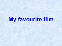 Презентация My favourite film (7 класс)