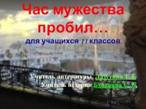 Презентация по проведению тематического бинарного урока Час мужества пробил для учащихся 11 класса