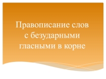 Презентация по русскому языку на тему Правописание слов с безударными гласными в корне слова