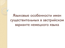 Презентация по немецкому языку Языковые особенности имён существительных в австрийском варианте немецкого языка