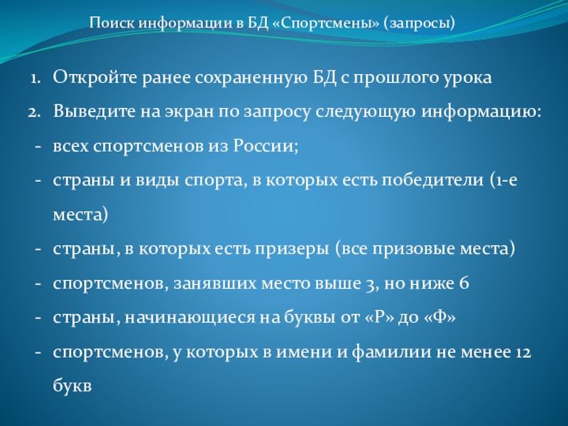 Презентация к практической работе Создание запросов Поиск информации в БД «Спортсмены» (запросы)Откройте ранее сохраненную БД с прошлого Поиск информации в БД «Спортсмены» (запросы)Откройте ранее сохраненную БД с прошлого урокаВыведите на экран по запросу следующую