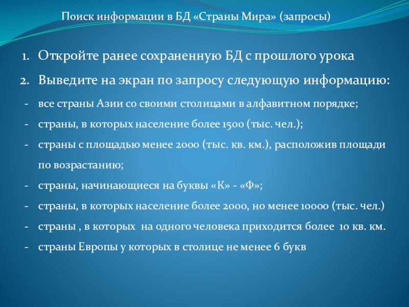 Презентация на тему Поиск информации в БД «Страны Мира» (запросы)Откройте ранее Поиск информации в БД «Страны Мира» (запросы)Откройте ранее сохраненную БД с прошлого урокаВыведите на экран по запросу