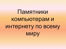 Презентация Памятники компьютерам и Интернету по всему миру