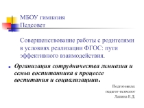 Презентация к педсовету: Организация сотрудничества и гимназии и семьи воспитанника в процессе воспитания и социализации.