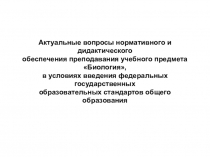 Актуальные вопросы нормативного и дидактического обеспечения преподавания учебного предмета Биология, в условиях введения федеральных государственных образовательных стандартов общего образования