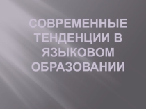 Презентация :Современные тенденции в языковом образовании