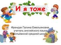 Презентация по английскому языку И Я ТОЖЕ
