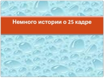 Презентация Немного истории о 25 кадре