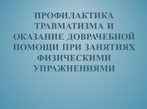 Презентация учителю физической культуры на тему Профилактика травматизма и оказание доврачебной помощи при занятиях физическими упражнениями