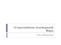 Презентация по географии на тему Агломерации мира (11 класс)