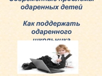 Презентация к психолого-педагогическому семинару классных руководителей Современные проблемы одарённых детей. Как поддержать одарённого ребенка.