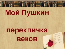 Презентация к уроку Мой Пушкин - перекличка веков