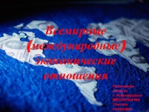 Презентация по географии на тему Всемирные экономические отношения