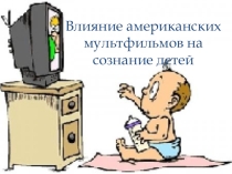 Презентация по теме Влияние американских мультфильмов на сознание детей