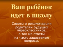 Презентация Ваш ребёнок идёт в школу(Советы и рекомендации родителям будущих первоклассников, а так же ответы на часто задаваемые вопросы.)