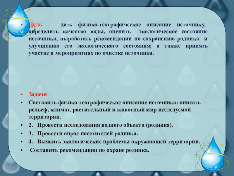 Презентация для классных руководителей и кружковой работы по экологии. Тема Второе рождение родника! Цель - дать физико-географическое описание источнику, определить качество воды, оценить Цель - дать физико-географическое описание источнику, определить качество воды, оценить экологическое состояние источника, выработать рекомендации по