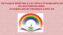 Презентация на педсовет на тему Методы и приемы классного руководителя по формированию духовно-нравственных качеств.