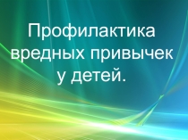 Презентация родительского собрания Профилактика вредных привычек у детей