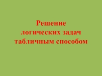 Презентация по математике на тему Решение логических задач табличным способом