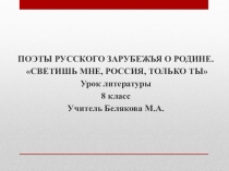 Презентация по литературе 8 класс ПОЭТЫ РУССКОГО ЗАРУБЕЖЬЯ О РОДИНЕ. СВЕТИШЬ МНЕ, РОССИЯ, ТОЛЬКО ТЫ