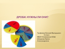 Исследовательский проектДроби.Нужны ли они?