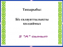Тақырыбы:Тәрбие сағаты 2сынып Біз салауаттылықты қолдаймыз