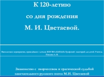 Презентация к 120-летию со дня рождения М. И. Цветаевой.