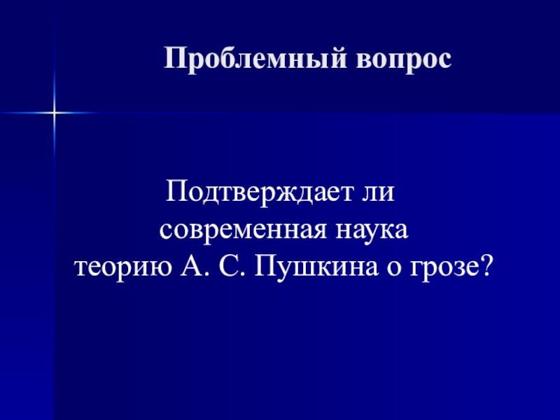 План-конспект и презентация к уроку Пушкин о физическом явлении грозы Проблемный вопросПодтверждает ли современная наука теорию А. С. Пушкина о грозе? Проблемный вопросПодтверждает ли современная наука теорию А. С. Пушкина о грозе?