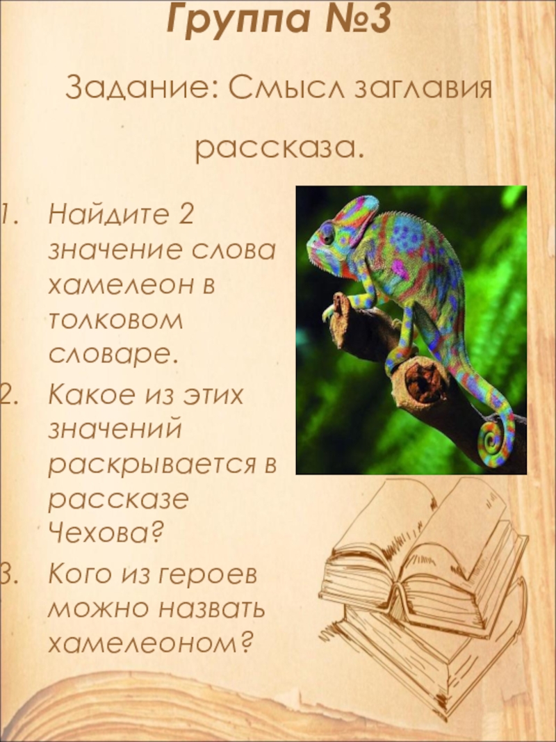 Открытый урок по литературе в 9 классе на тему: А.П. Чехов. Рассказ Хамелеон. Смысл названия и художественные особенности рассказа. Группа №3 Задание: Смысл заглавия рассказа.Найдите 2 значение слова хамелеон в Группа №3 Задание: Смысл заглавия рассказа.Найдите 2 значение слова хамелеон в толковом словаре.Какое из этих значений раскрывается