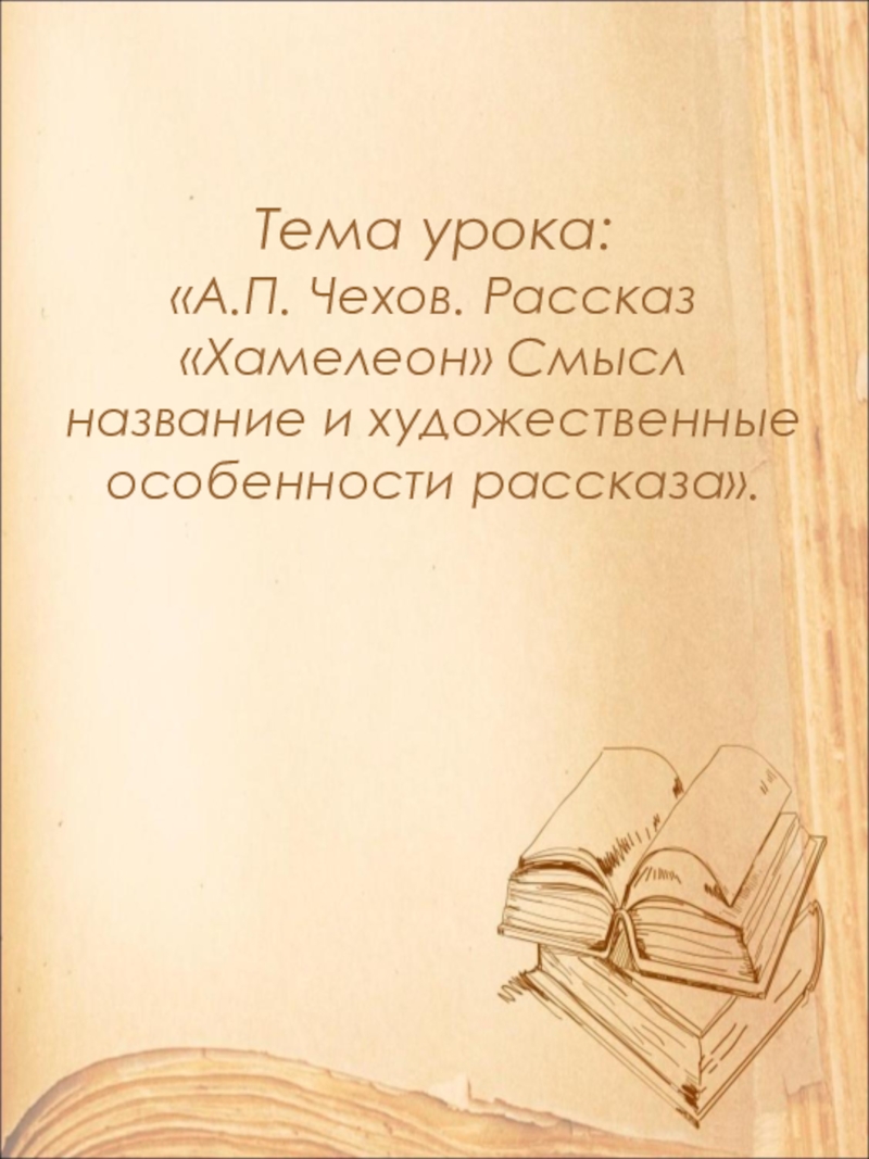 Открытый урок по литературе в 9 классе на тему: А.П. Чехов. Рассказ Хамелеон. Смысл названия и художественные особенности рассказа. Тема урока: «А.П. Чехов. Рассказ «Хамелеон» Смысл название и художественные особенности рассказа». Тема урока: «А.П. Чехов. Рассказ «Хамелеон» Смысл название и художественные особенности рассказа».