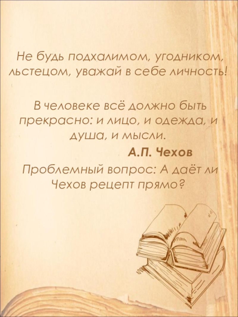 Открытый урок по литературе в 9 классе на тему: А.П. Чехов. Рассказ Хамелеон. Смысл названия и художественные особенности рассказа. Не будь подхалимом, угодником, льстецом, уважай в себе личность! В человеке всё Не будь подхалимом, угодником, льстецом, уважай в себе личность! В человеке всё должно быть прекрасно: и лицо, и