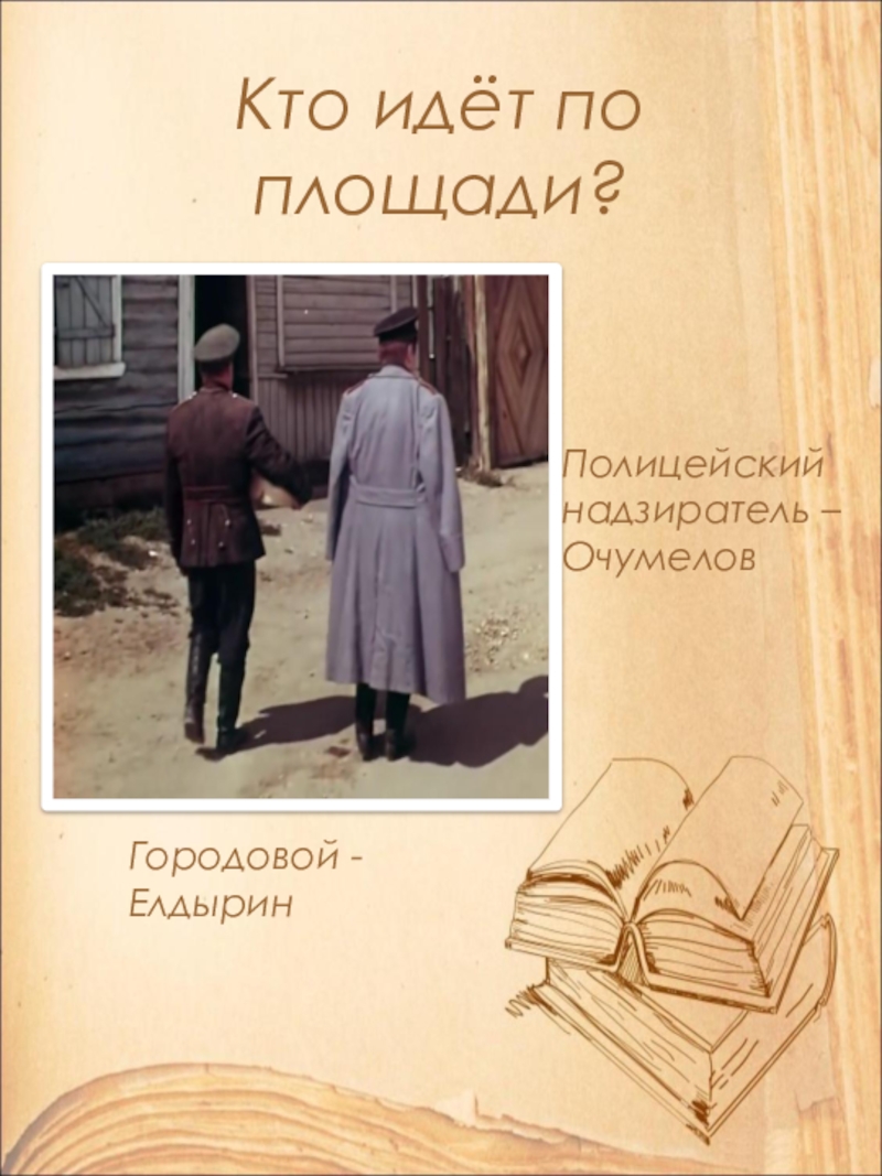 Открытый урок по литературе в 9 классе на тему: А.П. Чехов. Рассказ Хамелеон. Смысл названия и художественные особенности рассказа. Кто идёт по площади?Полицейский надзиратель – ОчумеловГородовой - Елдырин Кто идёт по площади?Полицейский надзиратель – ОчумеловГородовой - Елдырин