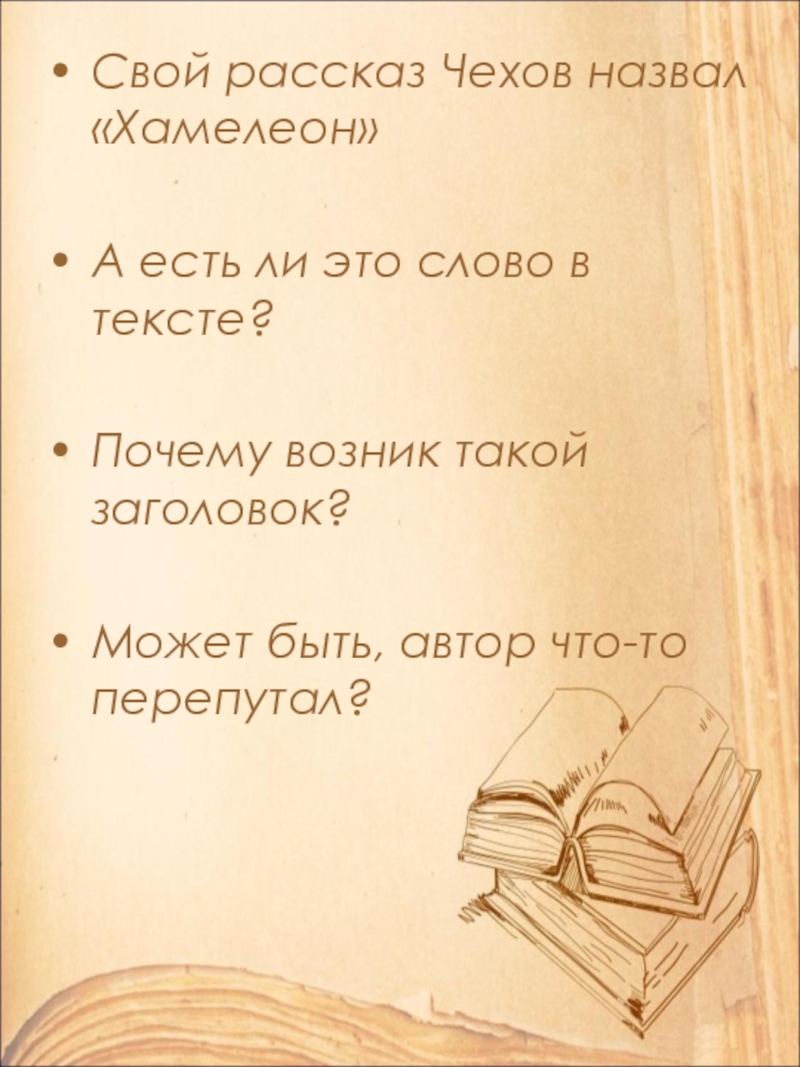 Открытый урок по литературе в 9 классе на тему: А.П. Чехов. Рассказ Хамелеон. Смысл названия и художественные особенности рассказа. Свой рассказ Чехов назвал «Хамелеон»А есть ли это слово в тексте?Почему Свой рассказ Чехов назвал «Хамелеон»А есть ли это слово в тексте?Почему возник такой заголовок?Может быть, автор что-то